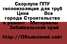 Скорлупа ППУ теплоизоляция для труб  › Цена ­ 233 - Все города Строительство и ремонт » Материалы   . Забайкальский край